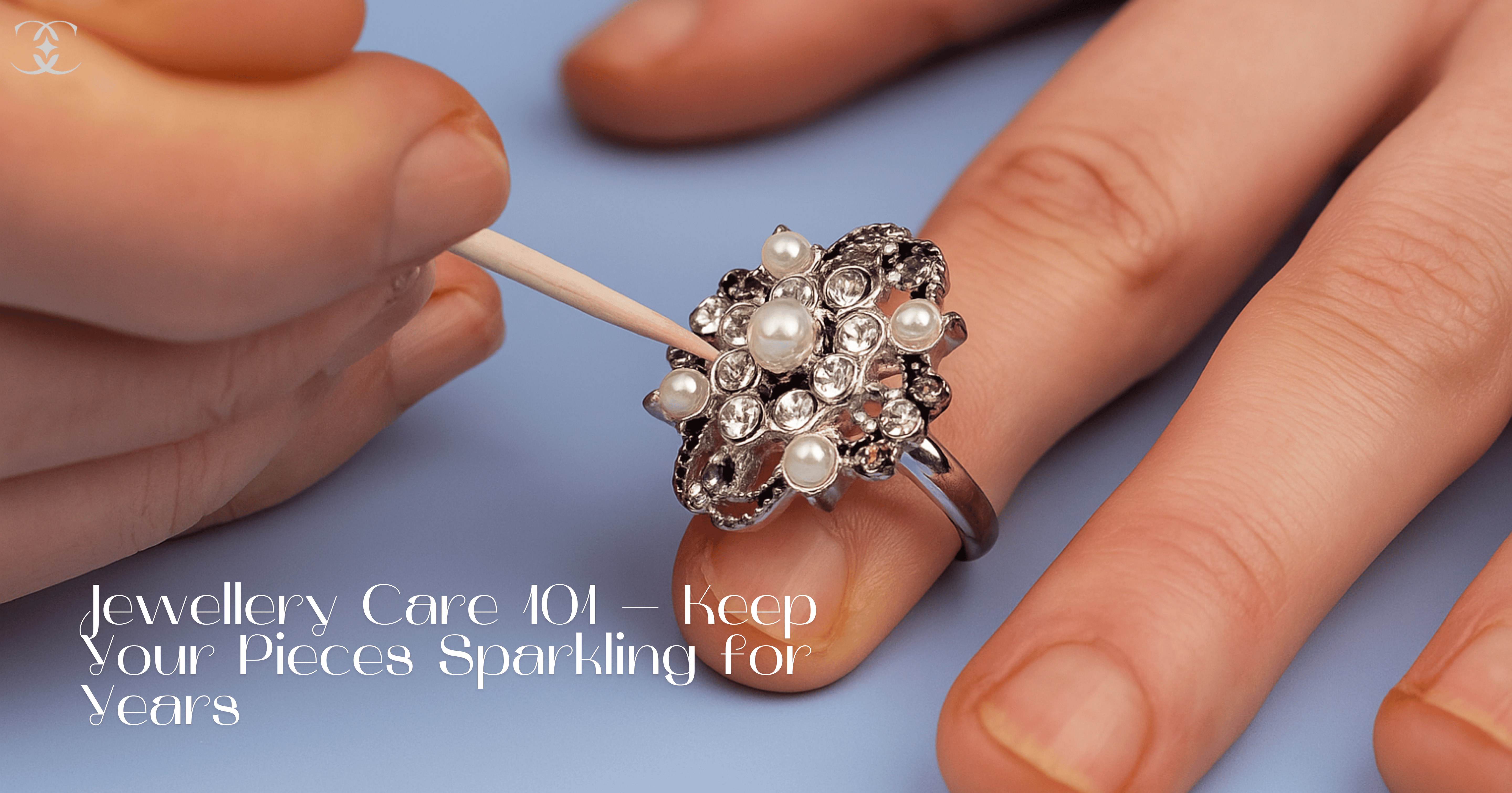 Jewellery Care 101 – Keep Your Pieces Sparkling for Years
